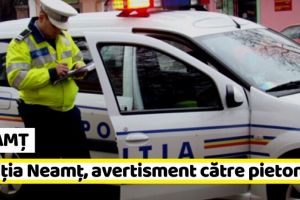 NEAMȚ: Poliţia Neamţ, avertisment către pietoni după cele două decese de ieri
