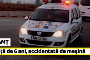 NEAMȚ: Fetiţă de 6 ani, accidentată de maşină