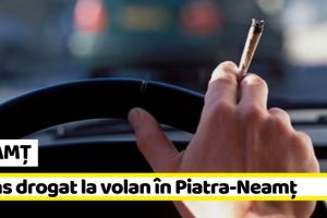 NEAMȚ: Prins drogat la volan, pe o stradă din Piatra-Neamţ