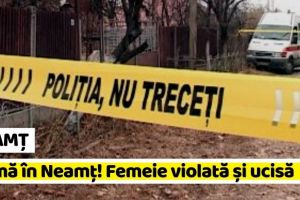NEAMȚ: Crimă în Neamţ! Femeie violată şi ucisă
