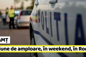 NEAMȚ: Acţiune de amploare a poliţiştilor, în weekend, în Roman