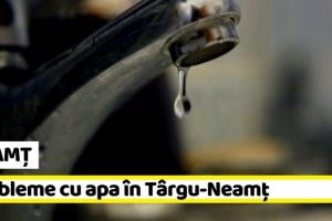 NEAMȚ: Probleme cu apa în Târgu-Neamţ până pe 30 decembrie