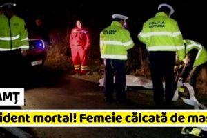NEAMȚ: Accident mortal în Neamţ, în această seară. Femeie călcată de maşină