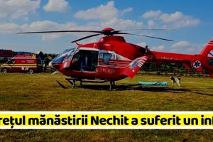 NEAMȚ: Stareţul mănăstirii Nechit, transportat cu elicopterul SMURD la Iaşi