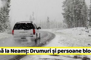 NEAMȚ: Iarnă la Neamţ: Drumuri şi persoane blocate. Raportul autorităţilor (6 ianuarie)