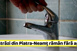 NEAMȚ: Fără apă, astăzi, pe patru străzi din Piatra-Neamţ