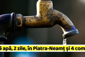 NEAMȚ: Fără apă, două zile, în Piatra-Neamţ şi 4 comune