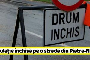 NEAMȚ: Circulaţie rutieră închisă pe o stradă din Piatra-Neamţ