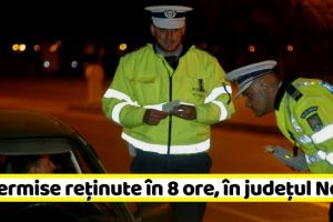 NEAMȚ: 15 permise reţinute în 8 ore, în judeţul Neamţ