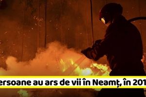 NEAMȚ: 12 persoane au ars de vii în Neamţ în 2019