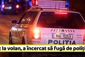 NEAMȚ: Rupt de beat la volan, a încercat să fugă de poliţişti. Avea o alcoolemie de peste 2,5 g/l