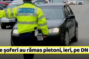 NEAMȚ: 58 de şoferi au rămas fără permis pe un drum din Neamţ, în 10 ore
