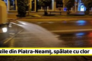 NEAMȚ: Străzile din Piatra-Neamţ, spălate cu clor