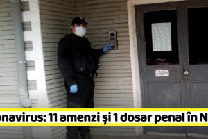 Coronavirus: 11 amenzi şi un dosar penal în Neamţ