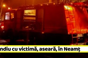 NEAMȚ: Incendiu cu victimă, aseară, în Neamţ