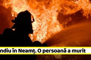 NEAMȚ: Incendiu în Neamţ. O persoană a murit