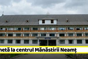 NEAMȚ: Anchetă la centrul Mănăstirii Neamţ unde sunt cazate 50 de persoane venite din străinătate