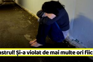 NEAMȚ: Monstrul! Și-a violat de mai multe ori fiicele