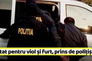 NEAMȚ: Căutat internaţional pentru viol şi furt, prins de poliţişti