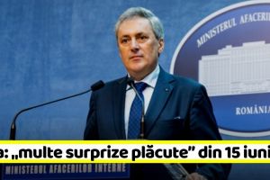 Ministrul de Interne anunţă „multe surprize plăcute” din 15 iunie