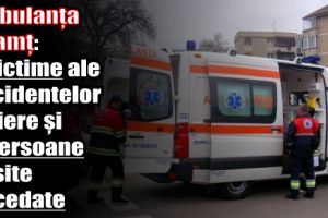 Ambulanţa Neamţ: 9 victime ale accidentelor rutiere şi 3 persoane, găsite decedate (22-24 septembrie)
