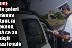 Neamţ: 21 de şoferi au rămas pietoni, în weekend, după ce au depăşit viteza legală