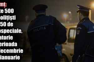 Neamţ: Peste 500 de poliţişti cu 250 de autospeciale, la datorie în perioada 30 decembrie-02 ianuarie