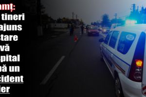 Neamţ: Doi tineri au ajuns în stare gravă la spital după un accident rutier. Au încercat să ascundă urmele