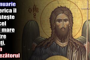 7 ianuarie – Biserica îl cinsteşte pe cel mai mare dintre sfinţi, Ioan Botezătorul