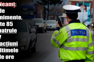 IPJ Neamţ: 60 de evenimente, peste 85 de patrule şi 17 infracţiuni în ultimele 24 de ore