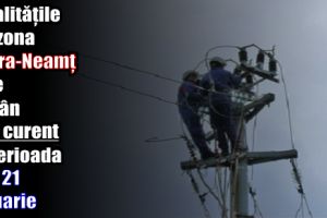 Localităţile din zona Piatra-Neamţ care rămân fără curent în perioada 15 – 21 ianuarie 2018