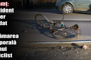 Neamţ: Accident rutier soldat cu vătămarea corporală a unui biciclist aflat sub influenţa alcoolului