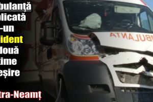 Ambulanţă implicată într-un accident cu două victime la ieşire din Piatra-Neamţ