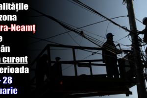 Localităţile din zona Piatra-Neamţ care rămân fără curent în perioada 22 – 28 ianuarie 2018