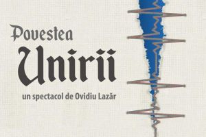 „Povestea Unirii”, pe scena Teatrului Municipal „Matei Vişniec” Suceava